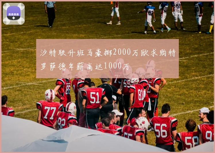 沙特联升班马豪掷2000万欧求购特罗萨德年薪高达1000万