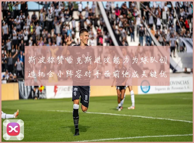斯波称赞哈克斯进攻能力为球队创造机会小阵容对手面前他成关键优势