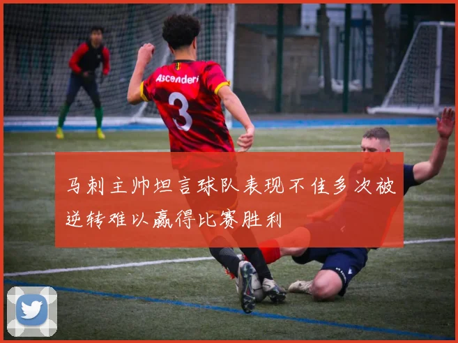 马刺主帅坦言球队表现不佳多次被逆转难以赢得比赛胜利