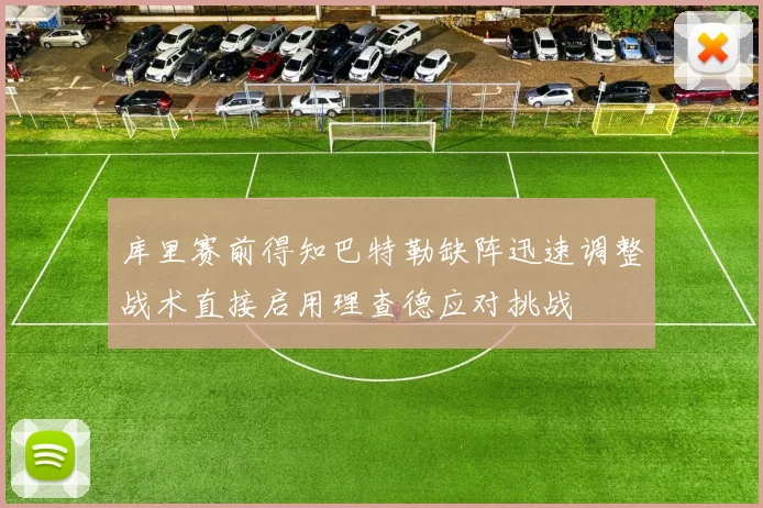 库里赛前得知巴特勒缺阵迅速调整战术直接启用理查德应对挑战
